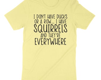 I Don't Have Ducks Or A Row I Have Squirrels And They Are Everywhere Shirt, Funny Mom Shirt, Disorganized People Shirt, Sarcastic Shirts