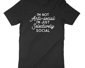 I'm Not Anti-social I'm Just Selectively Social Shirt, Sarcastic Shirt, Funny Shirt, Funny Anti-Social Shirt, Graphic Tee, Introvert Tee