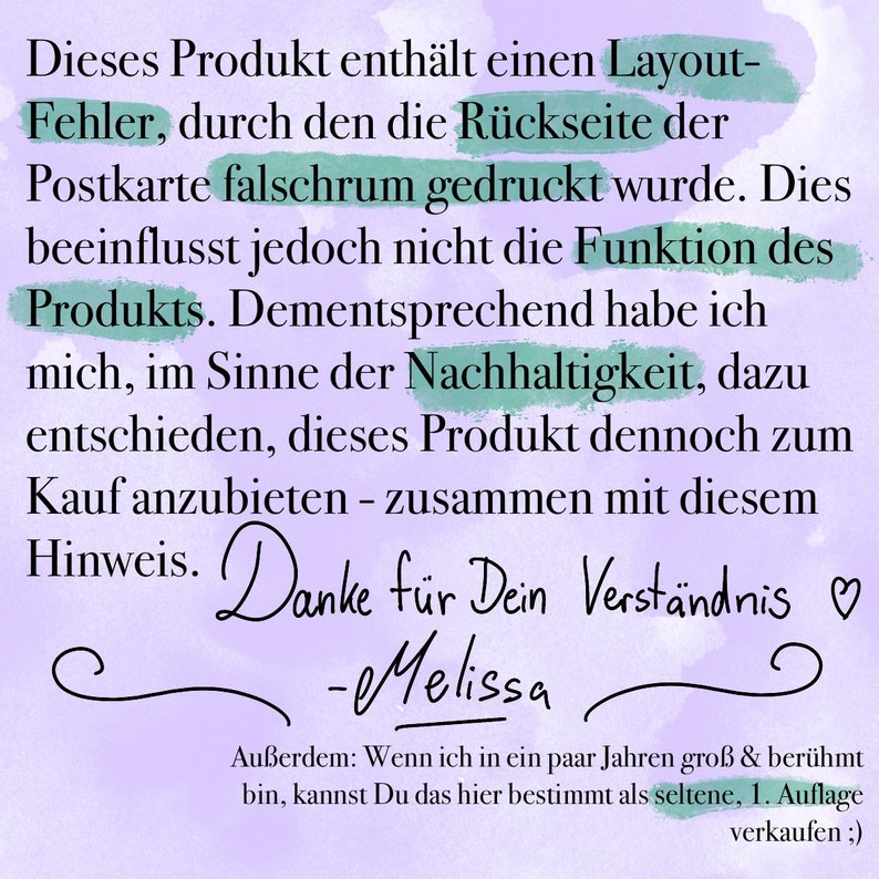 May include: A handwritten note on a purple background with the text "This product contains a layout error, due to which the back of the postcard was printed upside down. However, this does not affect the function of the product. Accordingly, I have decided, in the spirit of sustainability, to offer this product for sale nonetheless - along with this note. Thanks for your understanding. - Melissa"