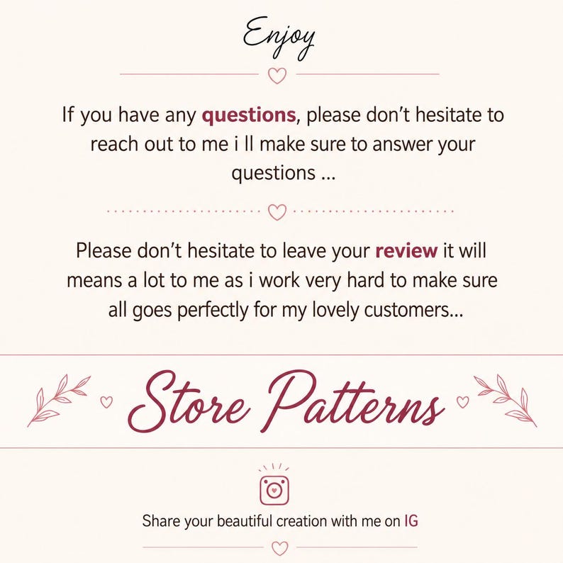May include: A digital graphic with a cream background and dark text. It reads: Enjoy, If you have any questions, please don't hesitate to reach out to me i ll make sure to answer your questions, Please don't hesitate to leave your review, Store Patterns, Share your beautiful creation with me on IG.