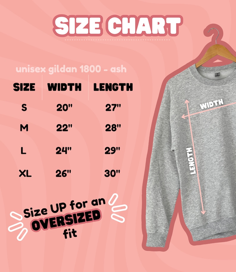 May include: Size chart for a unisex Gildan 1800 ash sweatshirt. The chart shows the width and length measurements in inches for sizes S, M, L, and XL. The text "Size UP for an OVERSIZED fit" is also included.
