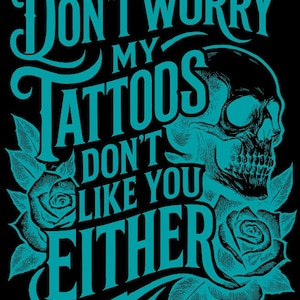 May include: Black graphic design with teal text and illustrations. The text reads "Don't Worry My Tattoos Don't Like You Either." A skull and two roses are also featured in the design. The design is likely for apparel or wall art.