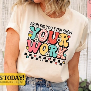 Funny Math Teacher Shirt, Bruh Did You Even Show Your Work Shirt, Teacher Shirt, Teacher Appreciation, Cute Teacher Shirt - Unisex T-Shirt