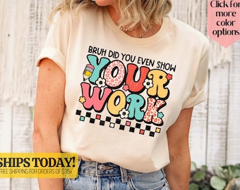 Funny Math Teacher Shirt, Bruh Did You Even Show Your Work Shirt, Teacher Shirt, Teacher Appreciation, Cute Teacher Shirt - Unisex T-Shirt