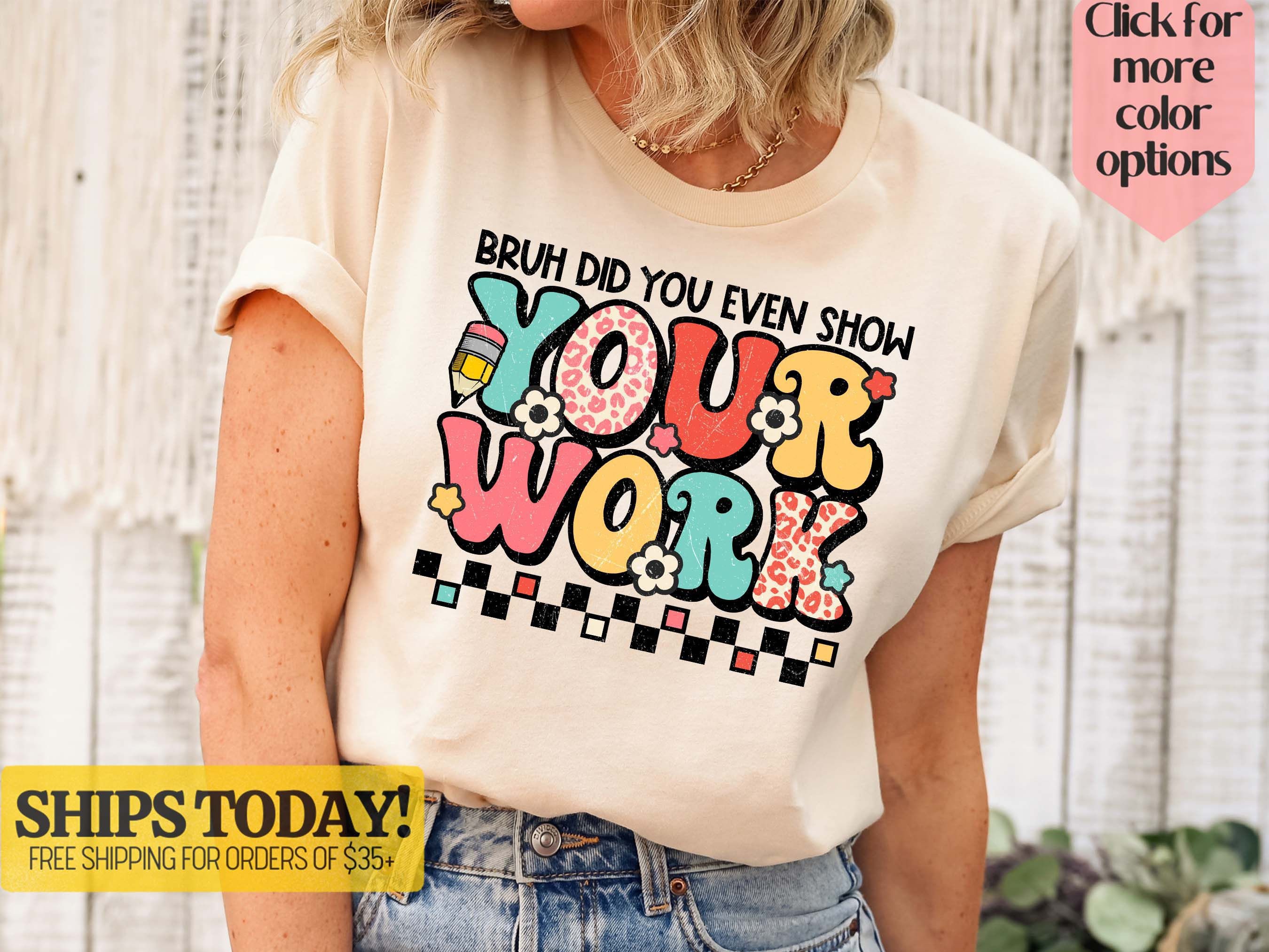 Bruh Did You Even Show Your Work Humorous Funny Math Teacher T-Shirt Bruh Did You Even Show Your Work Humorous Funny Math Teacher T-Shirt