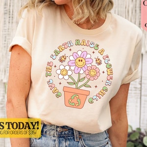 Earth Day Everyday Shirt, Save The Planet, Save The Earth Raise a Flower Child, Earth Day Gifts, Global Warming, Unisex Environmental Shirt