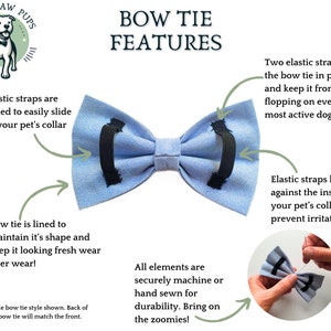 Infographic with Bow Tie features
All elements securely machine or hand sewn for durability 
Two elastic straps hold the bow tie in place and keep it from flopping
Elastic straps  easily slide onto your pet's collar & lay flat to prevent irritation