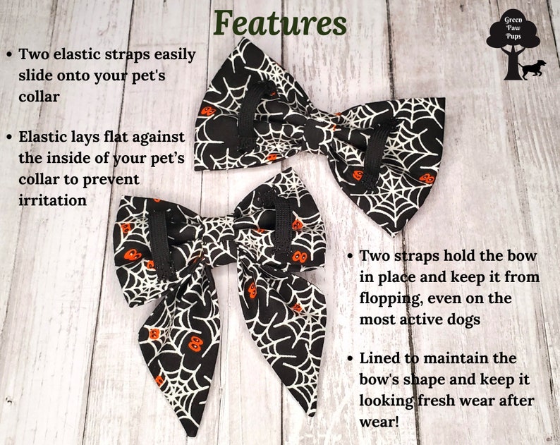 May include: Two black and white bow ties with a spiderweb and orange pumpkin design. The bow ties have elastic straps to attach to a pet's collar. The text "Features" is at the top of the image. The text "Two elastic straps easily slide onto your pet's collar" is on the left side of the image. The text "Elastic lays flat against the inside of your pet's collar to prevent irritation" is on the left side of the image. The text "Two straps hold the bow in place and keep it from flopping, even on the most active dogs" is on the right side of the image. The text "Lined to maintain the bow's shape and keep it looking fresh wear after wear!" is on the right side of the image.