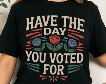 Have The Day You Voted For Sweatshirt, Retro Floral Tee, Activist T-Shirt, Vote Shirt, Anti Trump Shirt, Gift For Democrat