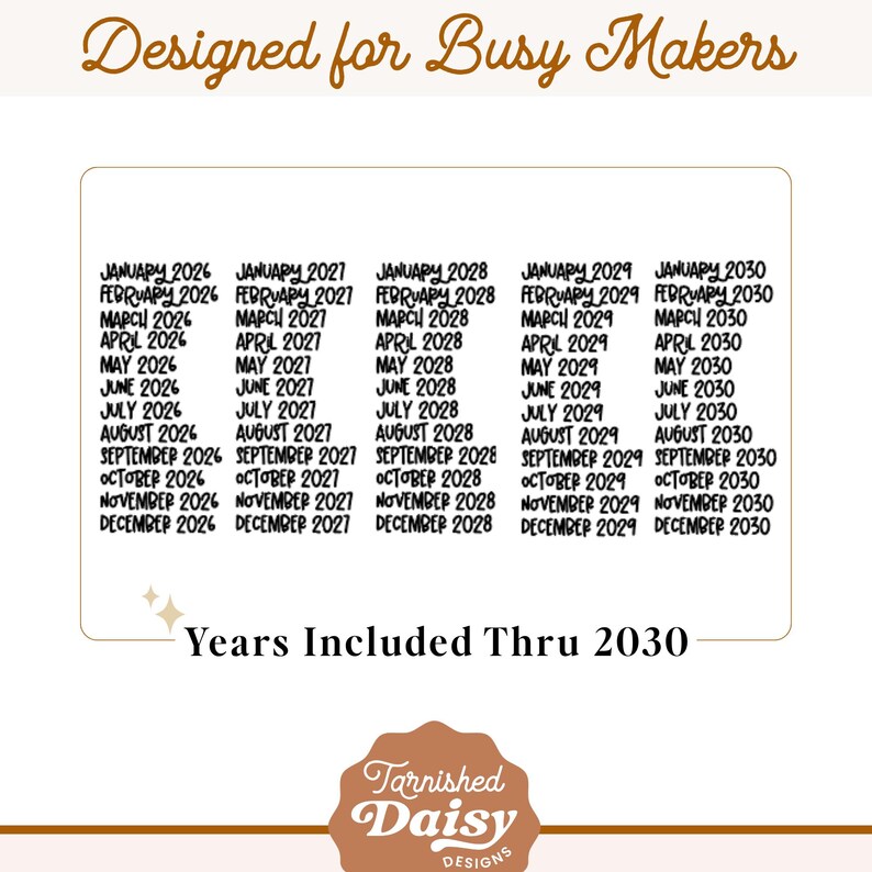 May include: A white rectangle with a list of months and years from 2026 to 2030. The text "Designed for Busy Makers" is at the top. The bottom of the image has the text "Years Included Thru 2030" and a logo.