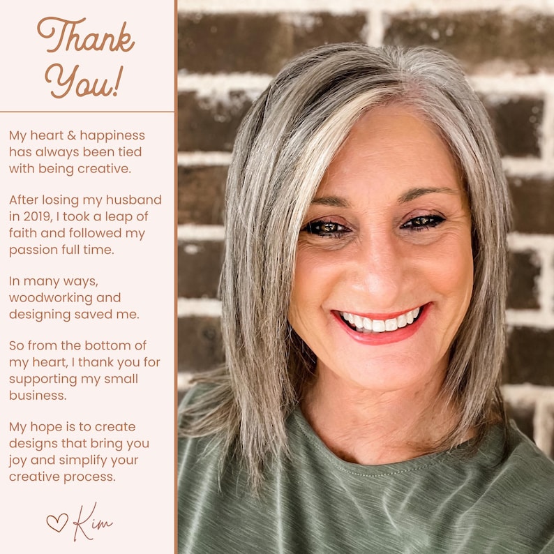 Puede incluir: Una mujer con cabello gris sonr&iacute;e a la c&aacute;mara. Lleva una camisa verde y est&aacute; de pie frente a una pared de ladrillo. El texto "Thank You!" est&aacute; escrito en letras grandes de color marr&oacute;n en la parte superior de la imagen. El texto debajo dice: "My heart & happiness has always been tied with being creative. After losing my husband in 2019, I took a leap of faith and followed my passion full time. In many ways, woodworking and designing saved me. So from the bottom of my heart, I thank you for supporting my small business. My hope is to create designs that bring you joy and simplify your creative process. Kim"