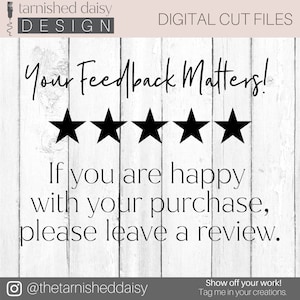 May include: A white wood background with black text that reads "Your Feedback Matters!" with five black stars below the text. The text below the stars reads "If you are happy with your purchase, please leave a review."  The text at the bottom of the image reads "@thetarnisheddaisy" and "Show off your work! Tag me in your creations."