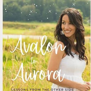 Avalon to Aurora: Lessons From The Other Side To Guide Your Life On Earth | A Medium&#39;s Near-Death Experience
