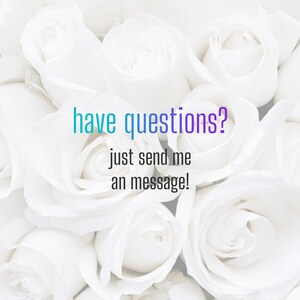 May include: White roses with a text overlay that reads "have questions? just send me an message!"
