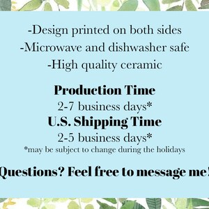 May include: A light blue background with text that reads: "-Design printed on both sides -Microwave and dishwasher safe -High quality ceramic." Below, it states "Production Time 2-7 business days* U.S. Shipping Time 2-5 business days*." The text ends with "Questions? Feel free to message me!"