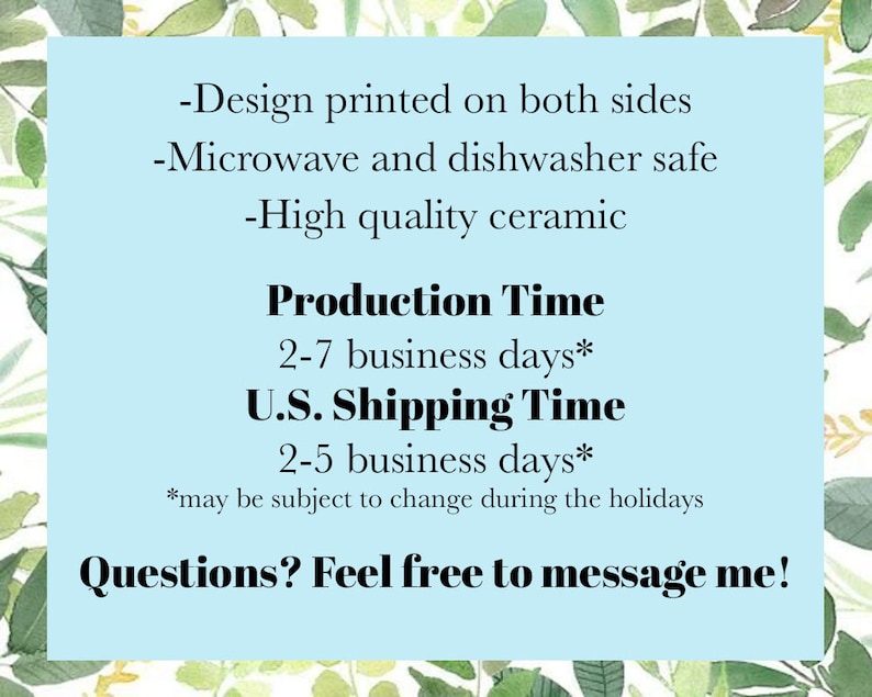 May include: A light blue background with text that reads: "-Design printed on both sides -Microwave and dishwasher safe -High quality ceramic." Below, it states "Production Time 2-7 business days* U.S. Shipping Time 2-5 business days*." The text ends with "Questions? Feel free to message me!"