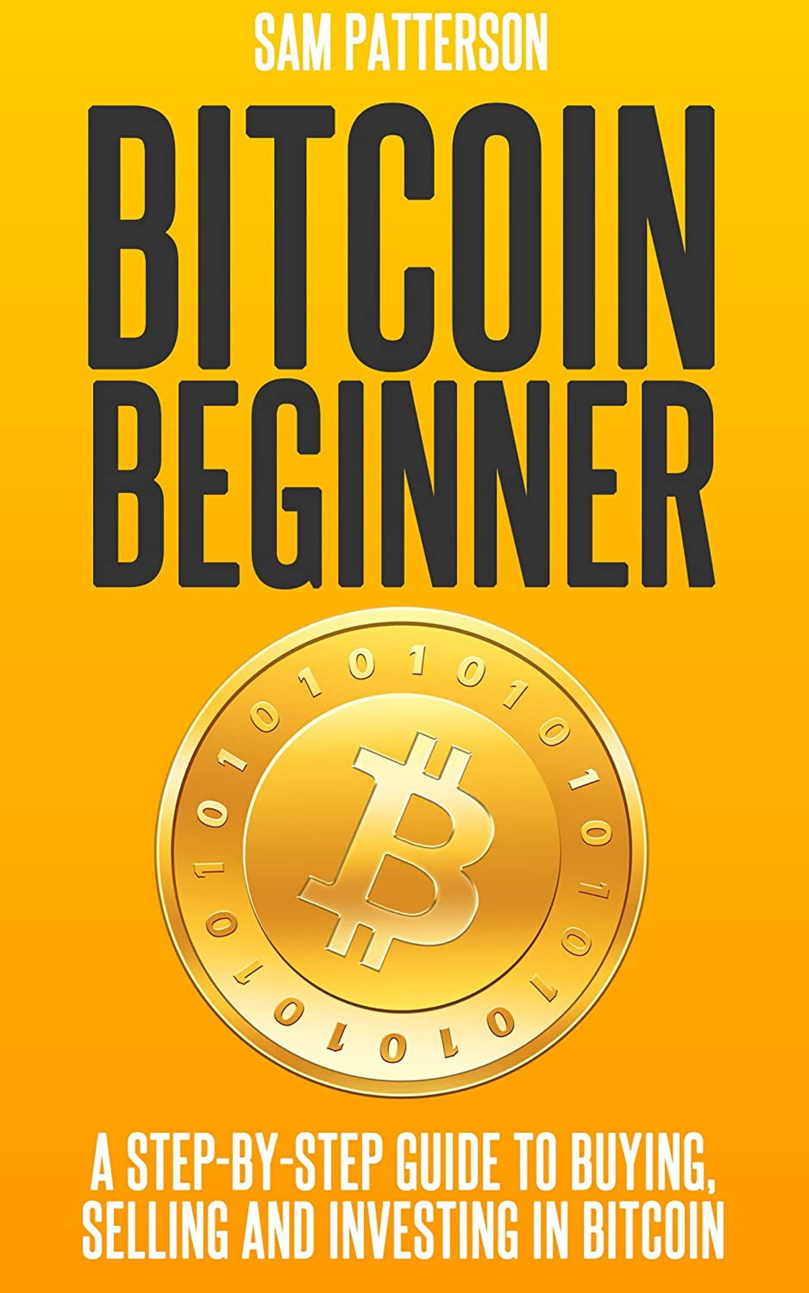 Bitcoin Beginner: A Step by Step Guide to Buying, Selling and Investing ...