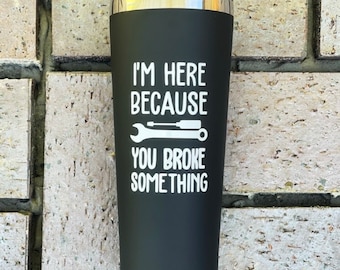 I'm here because you broke it Tumbler