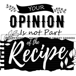Peut inclure: Graphique noir et blanc avec le texte "Your Opinion is not Part of the Recipe" avec des éléments floraux stylisés.