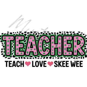 May include: A graphic design with the word "TEACHER" in pink letters with green polka dots, outlined in green, and surrounded by black and white spots. Below, the text reads "TEACH 💖 LOVE 💖 SKEE WEE" in black.