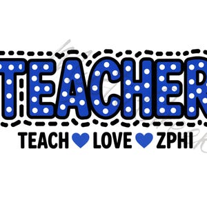 May include: A graphic design with the word "TEACHER" in blue polka-dot letters, outlined in black. Below, the words "TEACH LOVE ZPHI" are displayed with blue hearts.