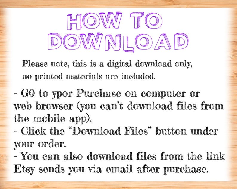 May include: Text instructions on how to download a digital purchase from Etsy. The text says "HOW TO DOWNLOAD" in large purple letters. The text explains that the purchase is a digital download only, and no printed materials are included. The text also explains how to download the files from a computer or web browser, and how to download the files from the Etsy email.