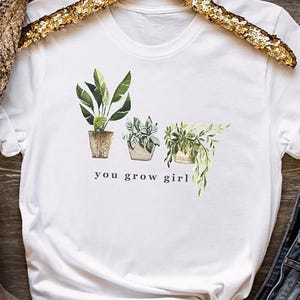 You Grow Girl T Shirt, Inspirational Plant Lover Tee Gift, Motivational Garden Shirt