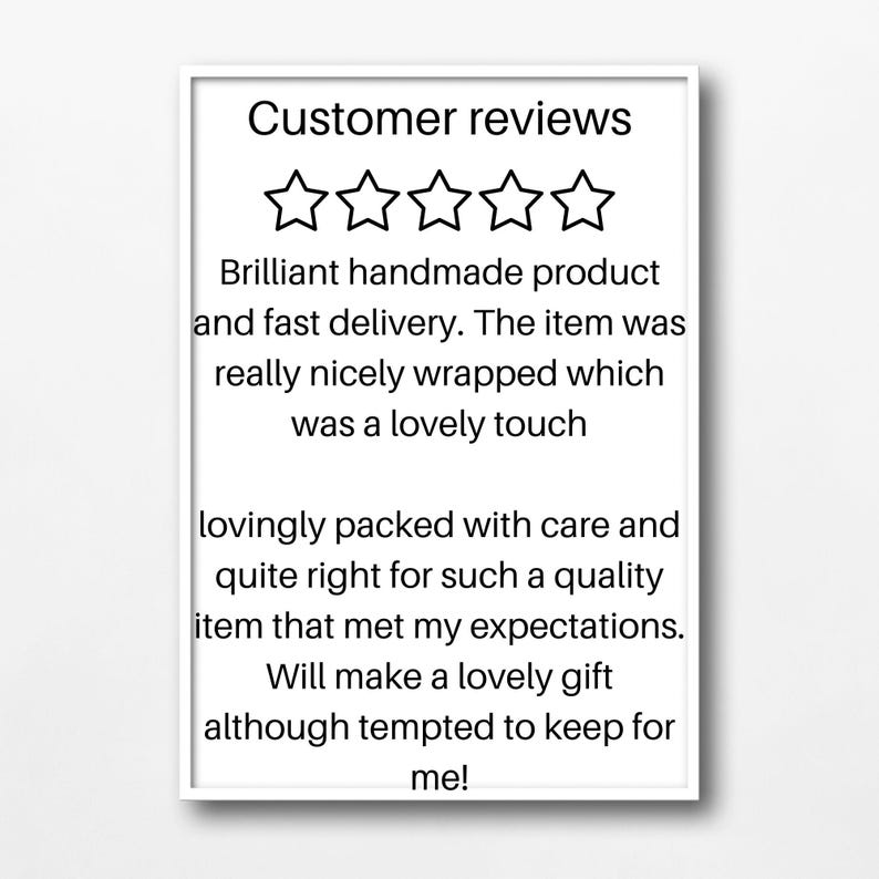 May include: A framed print with the text "Customer reviews" and five star icons. The text below reads "Brilliant handmade product and fast delivery. The item was really nicely wrapped which was a lovely touch... Will make a lovely gift although tempted to keep for me!"