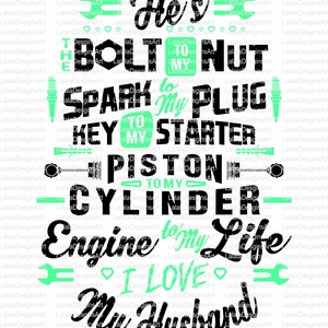 May include: Black and green graphic with the text "He's the bolt to my nut, the spark to my plug, the key to my starter, the piston to my cylinder, the engine to my life, I love my husband".