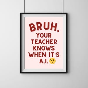 May include: A black framed print with a pink background and red text that reads "BRUH. YOUR TEACHER KNOWS WHEN IT'S A.I." with a yellow winking emoji.