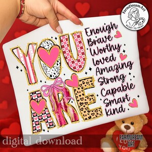May include: A white graphic design featuring the words "YOU ARE" in a variety of patterns, including hearts, leopard print, and checkered designs. The words "Enough, Brave, Worthy, Loved, Amazing, Strong, Capable, Smart, Kind" are also included. The words "digital download" are at the bottom.