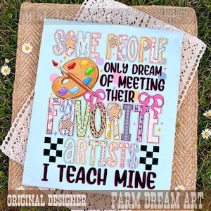 May include: A light blue rectangular print featuring a wooden paint palette with colorful paint blobs and the text: Some people only dream of meeting their favorite artists I teach mine. The design includes pink bows, stars, and checkered patterns.