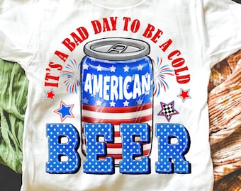 American Beer PNG,Funny 4th of July Sublimation,It’s a Bad Day to Be a Beer PNG,Cold Beer Shirt Design,USA Patriotic Beer Design