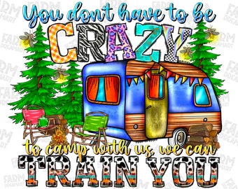 You Don't Have To Be Crazy To Camp With Us We Can Train You Png, Camp PNG, Camping Design PNG, Camp Life Png,Camping Png,Sublimation Designs