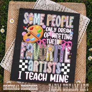 May include: A rectangular black sign featuring the colorful text Some People Only Dream Of Meeting Their Favorite Artists I Teach Mine. The design includes a wooden paint palette with a brush, pink ribbons, stars, and checkered patterns.