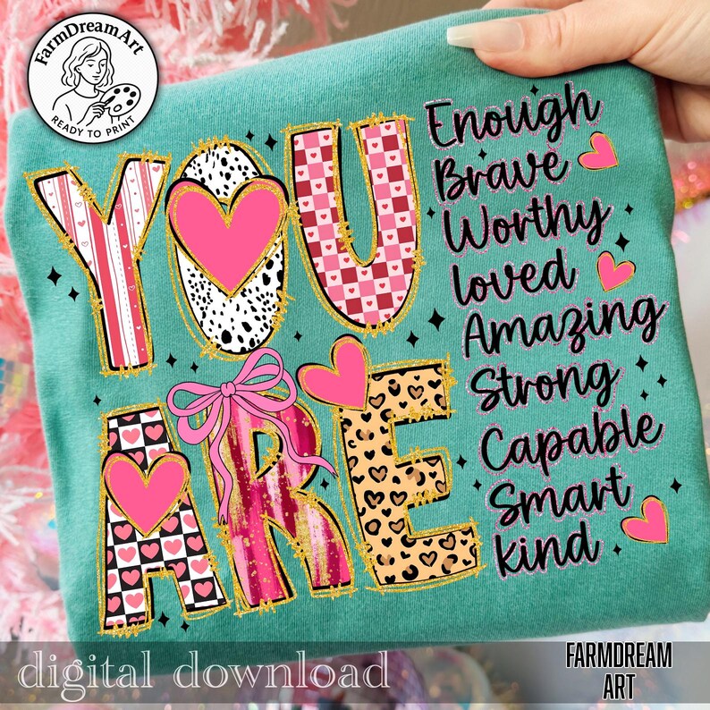 May include: Teal-colored graphic featuring the words "YOU ARE" in a mix of patterns, including hearts, leopard print, and a bow. The words "Enough, Brave, Worthy, Loved, Amazing, Strong, Capable, Smart, Kind" are also displayed. The text "digital download" is at the bottom.
