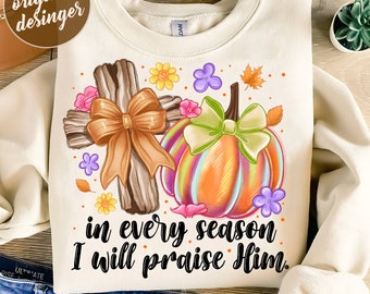 In Every Season I will praise him png, Fall Jesus Png, Pumpkin Png, Jesus Png,Fall Christian Png,Fall Cross PNG,Sublimation,Digital Download