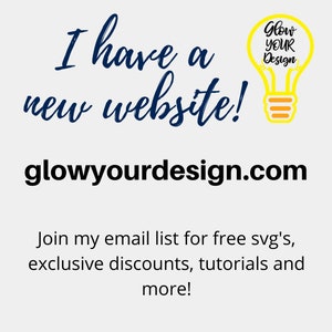 May include: A yellow lightbulb with the text "Glow Your Design" inside. The text "I have a new website! glowyourdesign.com" is below the lightbulb. The text "Join my email list for free svg's, exclusive discounts, tutorials and more!" is below the website address.