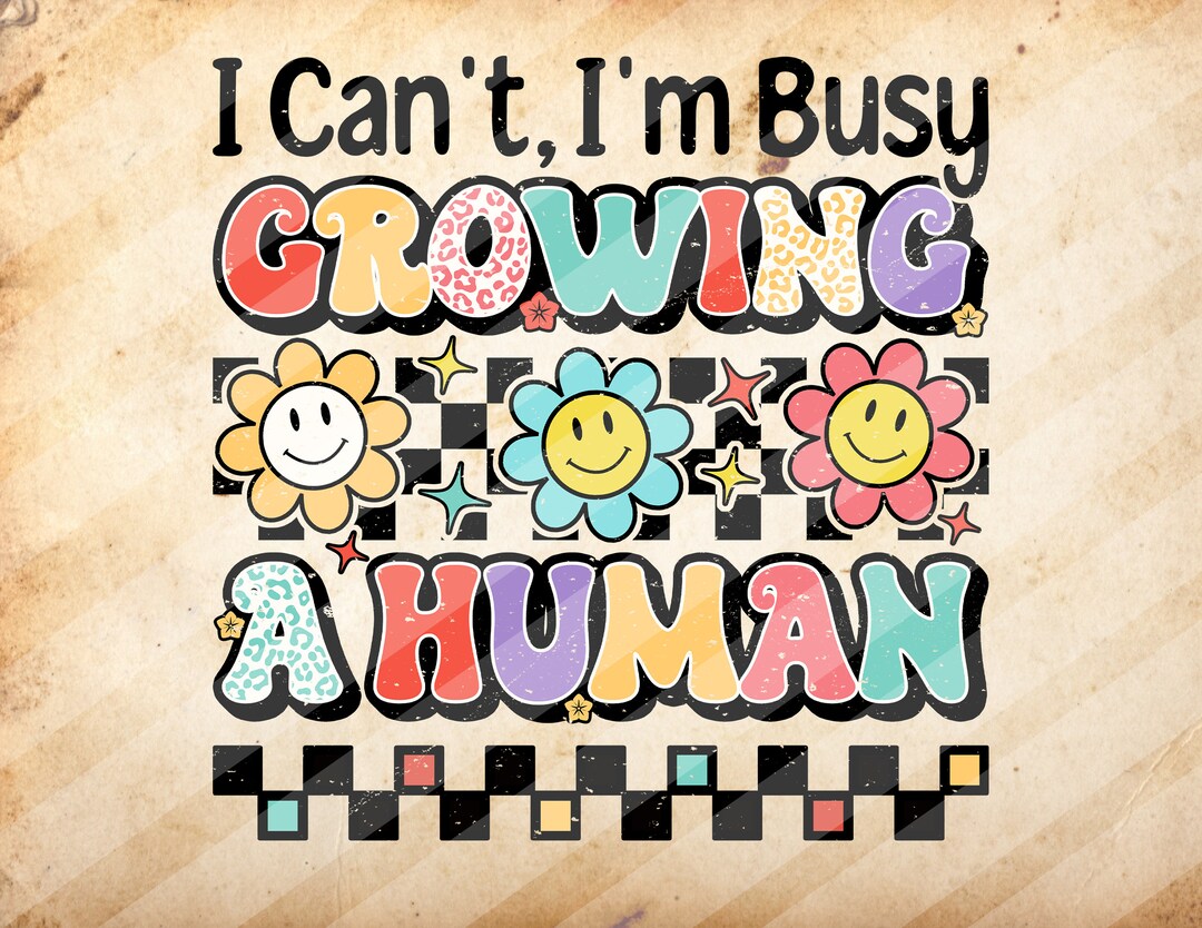 I Can’t I’m Busy Growing A Human, Sublimation Design Downloads PNG File