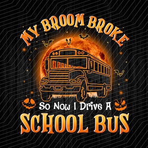 My Broom Broke So Now I Drive A School Bus ,Happy Halloween,Funny Quote, Halloween Sublimation- PNG File