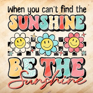 When you can&#39;t find the sunshine, be the sunshine, Sublimation Design Downloads - PNG File