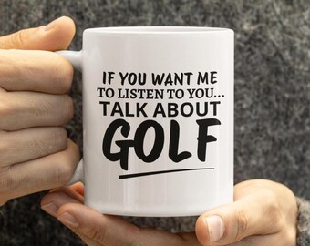 Funny Golf Mug, If You Want Me to Listen Talk About Golf, Golfer Gift, Novelty Coffee Cup for Golf Lovers