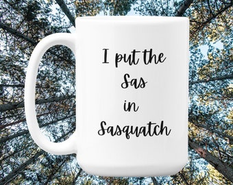 Sasquatch,I put the Sas in Sasquatch Coffee Mug, Bigfoot Coffee Mug, Yeti Coffee Mug, Sasquatch Gift For Friend, Bigfoot  Birthday Gift