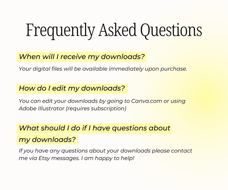 May include: A yellow and white graphic with the text "Frequently Asked Questions" in black. The text below includes questions about digital downloads and how to edit them. The text also includes information about contacting the seller via Etsy messages.