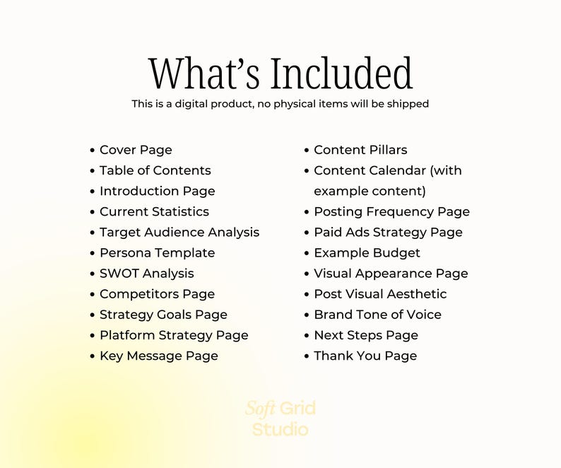 May include: A list of what's included in a digital product for social media marketing. The list includes items such as a cover page, table of contents, introduction page, current statistics, target audience analysis, persona template, SWOT analysis, competitors page, strategy goals page, platform strategy page, key message page, content pillars, content calendar, posting frequency page, paid ads strategy page, example budget, visual appearance page, post visual aesthetic, brand tone of voice, next steps page, and thank you page.