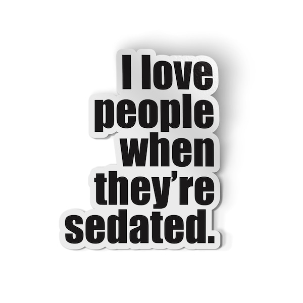 I Love People When They're Sedated Sticker | Funny Nurse Stickers | Medical Sticker | Nurse Decal | Nursing Student Laptop Decal