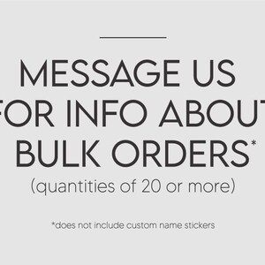 text that reads "MESSAGE US FOR INFO ABOUT BULK ORDERS* (quotities of 20 or more)" and "*does not include custom name stickers".