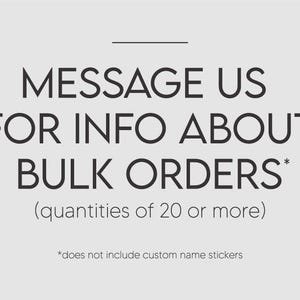 text that reads "MESSAGE US FOR INFO ABOUT BULK ORDERS* (quotities of 20 or more)" and "*does not include custom name stickers".