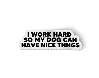 I work hard so my dog can have nice things, funny dog sticker, laptop sticker. Dog lover gift. Explore now!