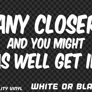 Any Closer And You Might As Well Get In Sticker Car Decal Vinyl Tailgater Tailgating Window Funny JDM Ute 4x4 4WD Joke Van